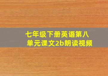 七年级下册英语第八单元课文2b朗读视频