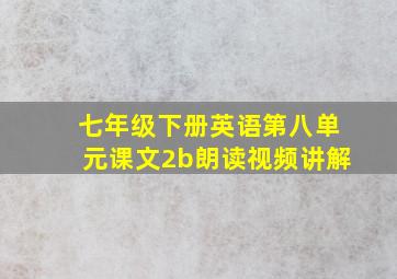 七年级下册英语第八单元课文2b朗读视频讲解