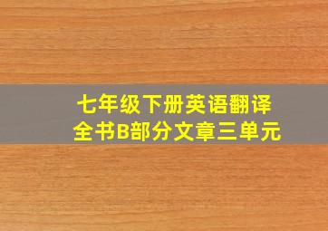 七年级下册英语翻译全书B部分文章三单元