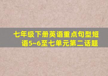 七年级下册英语重点句型短语5~6至七单元第二话题