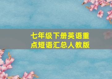 七年级下册英语重点短语汇总人教版