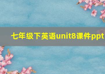 七年级下英语unit8课件ppt