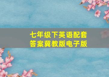 七年级下英语配套答案冀教版电子版