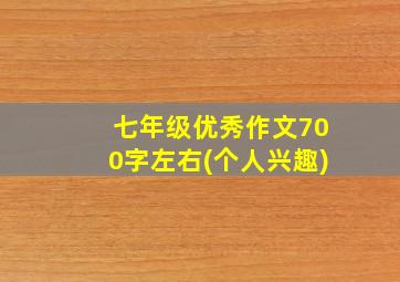 七年级优秀作文700字左右(个人兴趣)