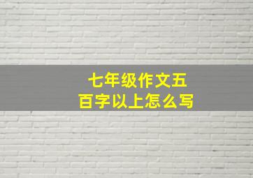 七年级作文五百字以上怎么写