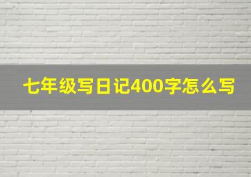 七年级写日记400字怎么写