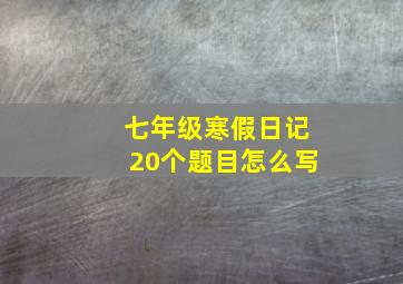 七年级寒假日记20个题目怎么写