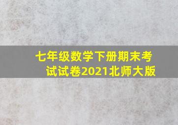 七年级数学下册期末考试试卷2021北师大版