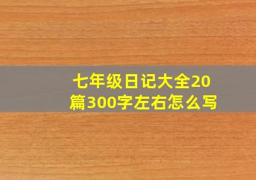 七年级日记大全20篇300字左右怎么写