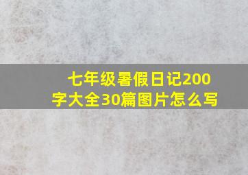 七年级暑假日记200字大全30篇图片怎么写