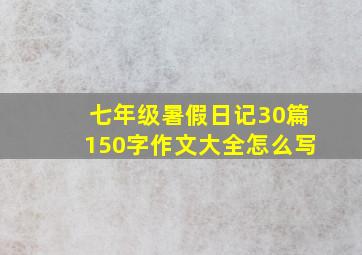 七年级暑假日记30篇150字作文大全怎么写