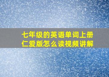 七年级的英语单词上册仁爱版怎么读视频讲解