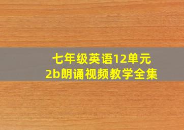 七年级英语12单元2b朗诵视频教学全集