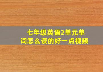 七年级英语2单元单词怎么读的好一点视频