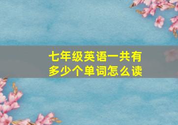 七年级英语一共有多少个单词怎么读