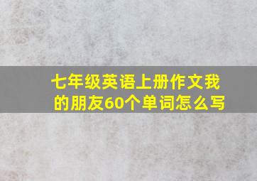 七年级英语上册作文我的朋友60个单词怎么写