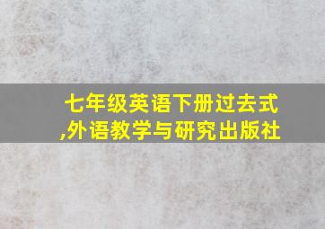 七年级英语下册过去式,外语教学与研究出版社