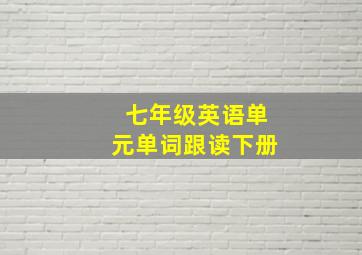 七年级英语单元单词跟读下册