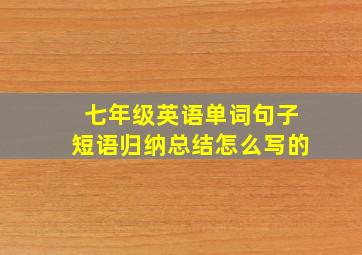 七年级英语单词句子短语归纳总结怎么写的