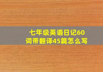 七年级英语日记60词带翻译45篇怎么写