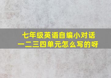 七年级英语自编小对话一二三四单元怎么写的呀