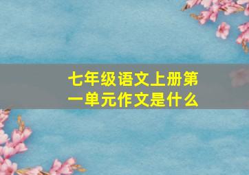 七年级语文上册第一单元作文是什么