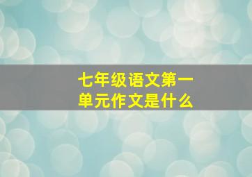 七年级语文第一单元作文是什么