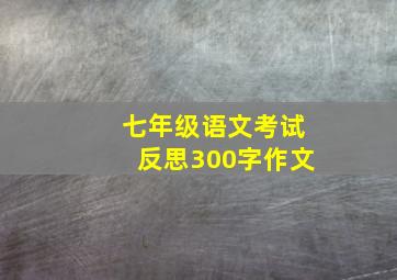 七年级语文考试反思300字作文