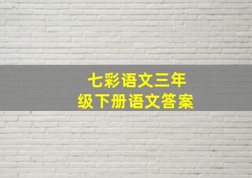 七彩语文三年级下册语文答案