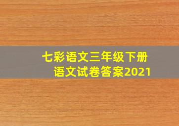 七彩语文三年级下册语文试卷答案2021