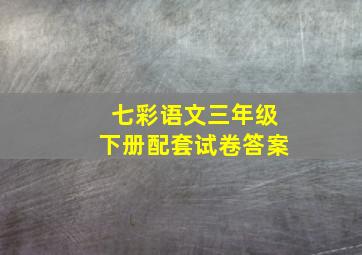 七彩语文三年级下册配套试卷答案