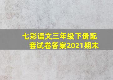 七彩语文三年级下册配套试卷答案2021期末