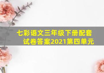 七彩语文三年级下册配套试卷答案2021第四单元