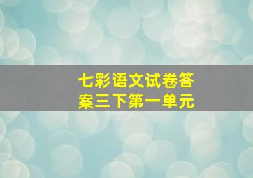 七彩语文试卷答案三下第一单元