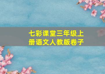 七彩课堂三年级上册语文人教版卷子