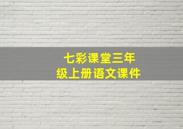 七彩课堂三年级上册语文课件