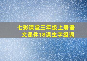 七彩课堂三年级上册语文课件18课生字组词