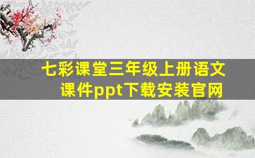 七彩课堂三年级上册语文课件ppt下载安装官网