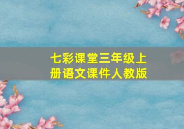 七彩课堂三年级上册语文课件人教版