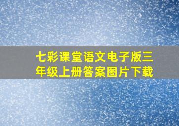 七彩课堂语文电子版三年级上册答案图片下载