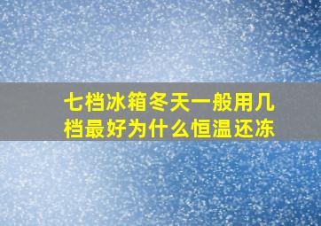 七档冰箱冬天一般用几档最好为什么恒温还冻