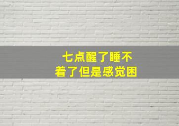 七点醒了睡不着了但是感觉困