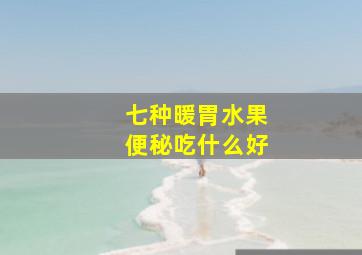 七种暖胃水果便秘吃什么好