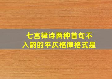 七言律诗两种首句不入韵的平仄格律格式是