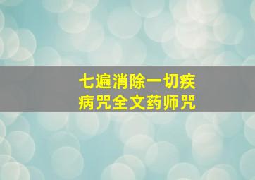 七遍消除一切疾病咒全文药师咒