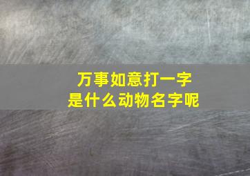 万事如意打一字是什么动物名字呢