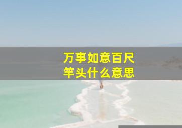 万事如意百尺竿头什么意思