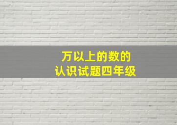 万以上的数的认识试题四年级