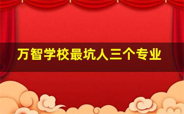 万智学校最坑人三个专业