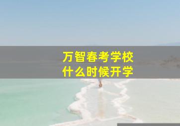 万智春考学校什么时候开学